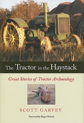 The Tractor in the Haystack: Great Stories of Tractor Archaeology - Welsch, Roger (Foreword by), and Garvey, Scott