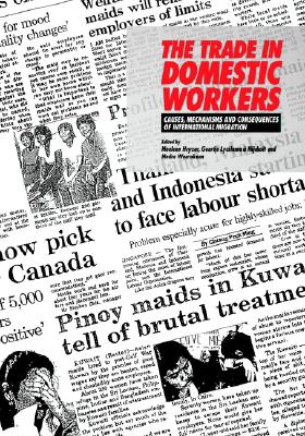 The Trade in Domestic Workers: Causes, Mechanisms and Consequences of International Migration - Heyzer, Noeleen (Editor), and A'Nieholt, Geertje Lycklama (Editor), and Werakoon, Nedra (Editor)