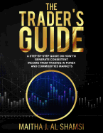 The Trader's Guide: A Step by Step Guide on How to Generate Consistent Income from Trading in Forex and Commodities Markets