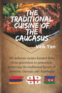 The traditional cuisine of the Caucasus: 101 delicious recipes handed down from generation to generation, preserving the traditional aromas and food flavors of Armenia, Georgia and Azerbaijan