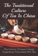 The Traditional Culture Of Tea In China: The Intrinsic Chinese Cultural Experience Associated With Tea: How Do You Make A Tea Ceremony?