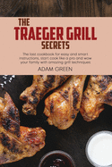 The Traeger Grill Secrets: The last cookbook for easy and smart instructions, start cook like a pro and wow your family with amazing grill techniques