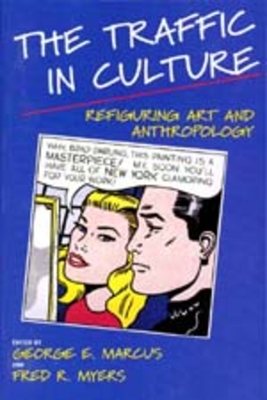 The Traffic in Culture: Refiguring Art and Anthropology - Marcus, George E (Editor), and Myers, Fred R (Editor)