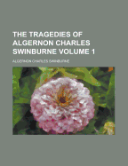 The Tragedies of Algernon Charles Swinburne Volume 1