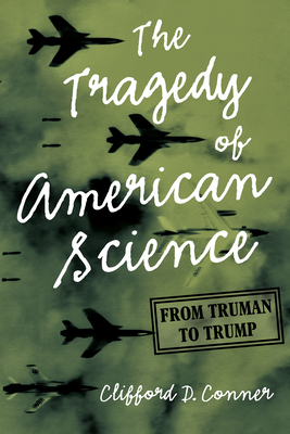 The Tragedy of American Science: From Truman to Trump - Conner, Clifford D