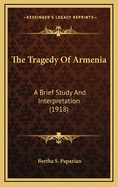 The Tragedy of Armenia: A Brief Study and Interpretation (1918)