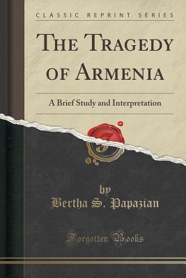 The Tragedy of Armenia: A Brief Study and Interpretation (Classic Reprint) - Papazian, Bertha S