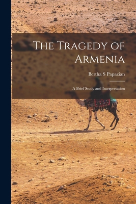 The Tragedy of Armenia: a Brief Study and Interpretation - Papazian, Bertha S