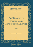 The Tragedy of Hoffman, or a Revenge for a Father: 1631 (Classic Reprint)