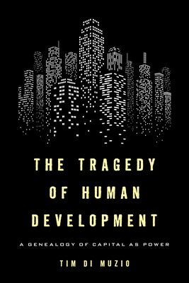 The Tragedy of Human Development: A Genealogy of Capital as Power - Di Muzio, Tim