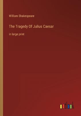 The Tragedy Of Julius Caesar: in large print - Shakespeare, William