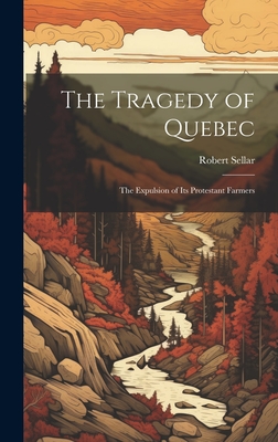 The Tragedy of Quebec: The Expulsion of its Protestant Farmers - Sellar, Robert
