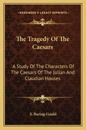 The Tragedy Of The Caesars: A Study Of The Characters Of The Caesars Of The Julian And Claudian Houses