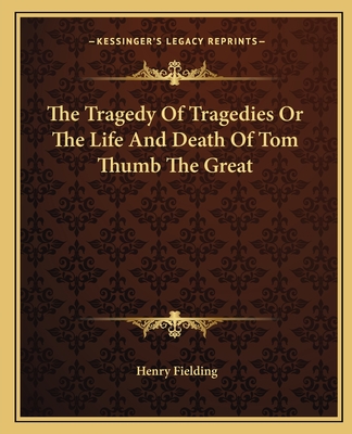 The Tragedy Of Tragedies Or The Life And Death Of Tom Thumb The Great - Fielding, Henry