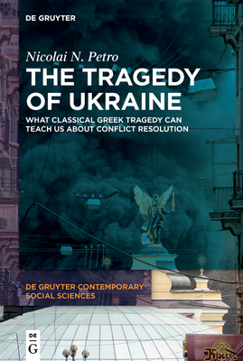 The Tragedy of Ukraine: What Classical Greek Tragedy Can Teach Us About Conflict Resolution - Petro, Nicolai N.