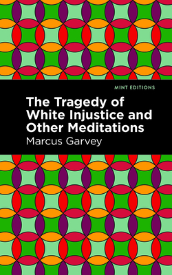 The Tragedy of White Injustice and Other Meditations - Garvey, Marcus, and Editions, Mint (Contributions by)