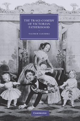 The Tragi-Comedy of Victorian Fatherhood - Sanders, Valerie