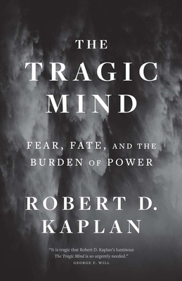 The Tragic Mind: Fear, Fate, and the Burden of Power - Kaplan, Robert D