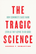 The Tragic Science: How Economists Cause Harm (Even as They Aspire to Do Good)