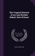 The Tragical Historie of our Late Brother Robert, Earl of Essex