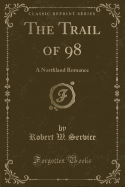 The Trail of 98: A Northland Romance (Classic Reprint)
