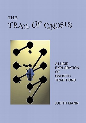 The Trail Of Gnosis: A Lucid Exploration Of Gnostic Traditions - Mann, Judith