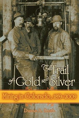 The Trail of Gold and Silver: Mining in Colorado, 1859-2009 - Smith, Duane A, Professor