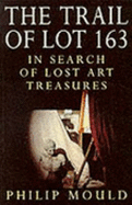 The Trail of Lot 163: In Search of Lost Art Treasures - Mould, Philip