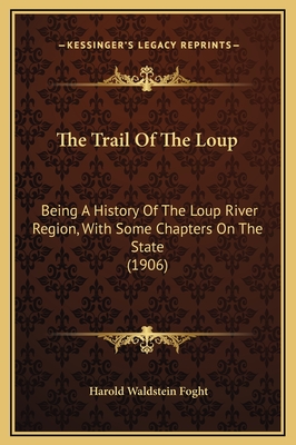 The Trail Of The Loup: Being A History Of The Loup River Region, With Some Chapters On The State (1906) - Foght, Harold Waldstein