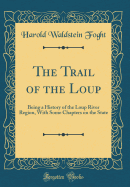 The Trail of the Loup: Being a History of the Loup River Region, with Some Chapters on the State (Classic Reprint)
