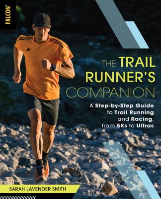 The Trail Runner's Companion: A Step-By-Step Guide to Trail Running and Racing, from 5ks to Ultras - Smith, Sarah Lavender