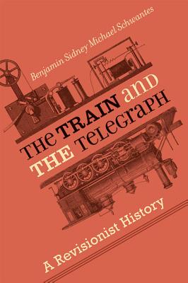 The Train and the Telegraph: A Revisionist History - Schwantes, Benjamin Sidney Michael