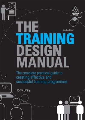 The Training Design Manual: The Complete Practical Guide to Creating Effective and Successful Training Programmes - Bray, Tony