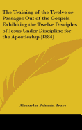 The Training of the Twelve or Passages Out of the Gospels Exhibiting the Twelve Disciples of Jesus Under Discipline for the Apostleship (1884)