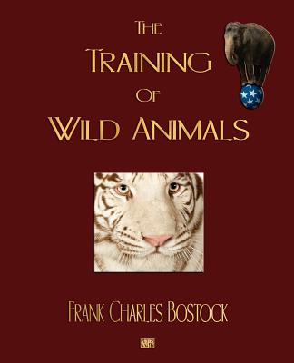 The Training Of Wild Animals - Frank Charles Bostock, and Ellen Velvin (Editor)