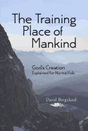The Training Place of Mankind: God's Creation Explained for Normal Folk