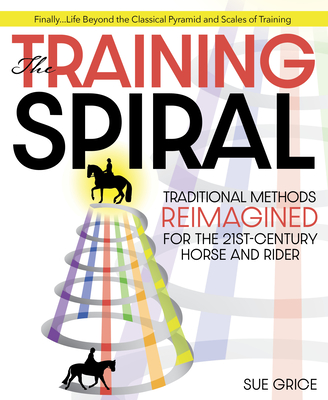 The Training Spiral: Traditional Methods Reimagined for the 21st-Century Horse and Rider - Grice, Sue