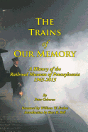 The Trains of Our Memory: A History of the Railroad Museum of Pennsylvania