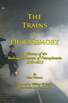 The Trains of Our Memory: A History of the Railroad Museum of Pennsylvania - Osborne, Peter, Mr., and Farkas, William (Foreword by), and Bell, Kurt (Introduction by)