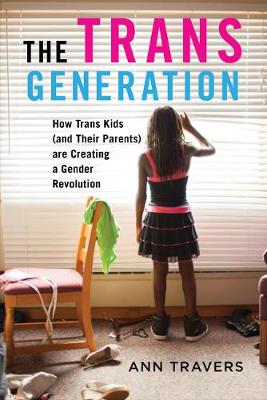 The Trans Generation: How Trans Kids (and Their Parents) Are Creating a Gender Revolution - Travers, Ann