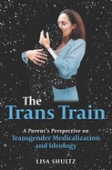 The Trans Train: A Parent's Perspective on Transgender Medicalization and Ideology