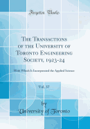 The Transactions of the University of Toronto Engineering Society, 1923-24, Vol. 37: With Which Is Incorporated the Applied Science (Classic Reprint)