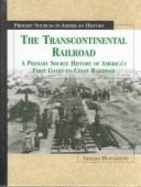 The Transcontinental Railroad: A Primary Source History of America's First Coast-To-Coast Railroad