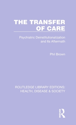 The Transfer of Care: Psychiatric Deinstitutionalization and Its Aftermath - Brown, Phil (Editor)