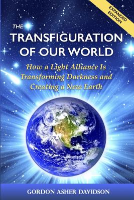 The Transfiguration of Our World: How a Light Alliance Is Transforming Darkness and Creating a New Earth - Davidson, Gordon Asher