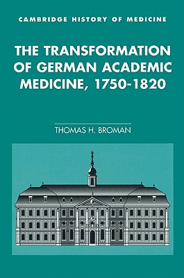 The Transformation of German Academic Medicine, 1750-1820 - Broman, Thomas H.
