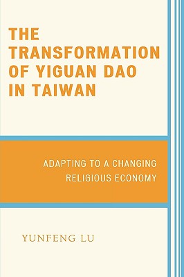 The Transformation of Yiguan Dao in Taiwan: Adapting to a Changing Religious Economy - Lu, Yunfeng