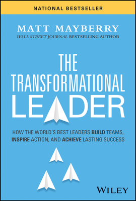 The Transformational Leader: How the World's Best Leaders Build Teams, Inspire Action, and Achieve Lasting Success - Mayberry, Matt