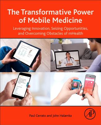 The Transformative Power of Mobile Medicine: Leveraging Innovation, Seizing Opportunities and Overcoming Obstacles of Mhealth - Cerrato, Paul, and Halamka, John