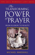 The Transforming Power of Prayer: From Illusion to Reality: The Mowbray 2011 Lent Book